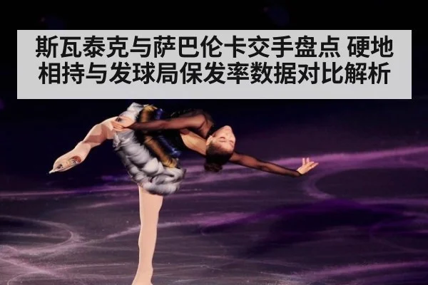 斯瓦泰克与萨巴伦卡交手盘点 硬地相持与发球局保发率数据对比解析（jiuyouhui）