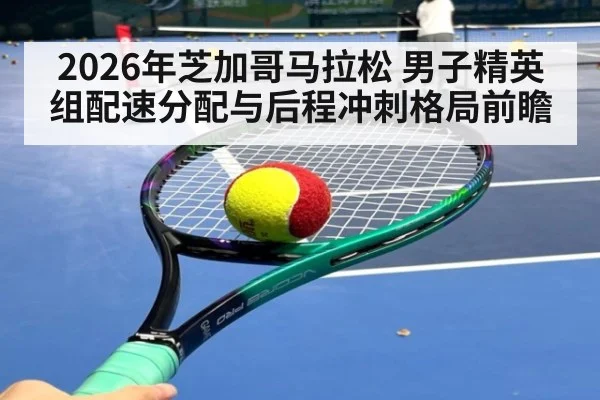2026年芝加哥马拉松 男子精英组配速分配与后程冲刺格局前瞻