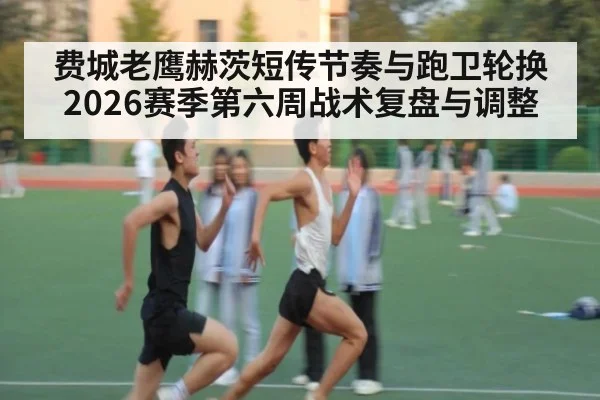 费城老鹰赫茨短传节奏与跑卫轮换 2026赛季第六周战术复盘与调整