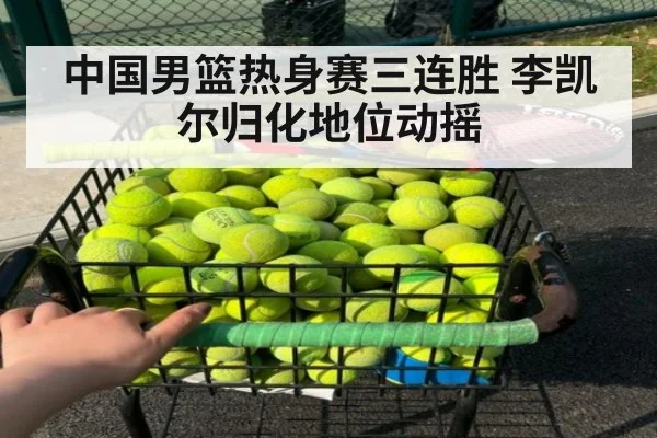 中国男篮热身赛三连胜 李凯尔归化地位动摇